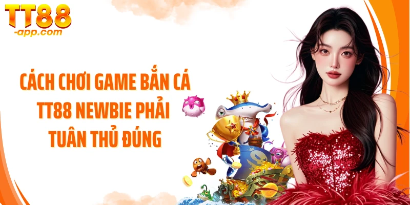 Cách chơi game bắn cá TT88 newbie phải tuân thủ đúng