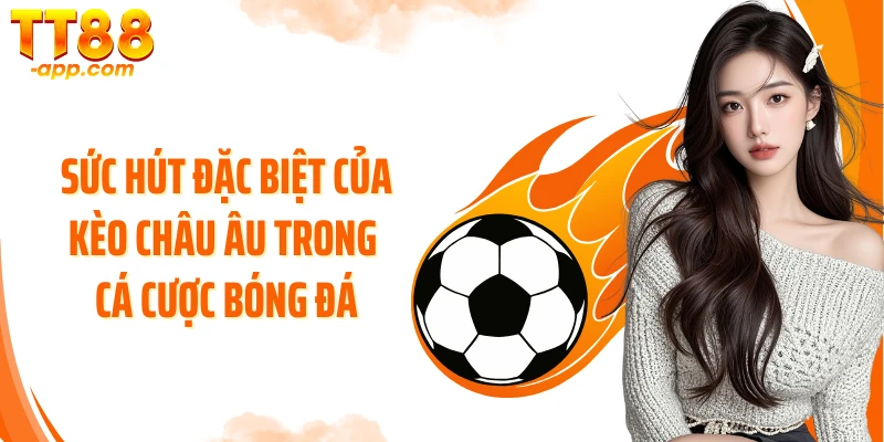 Sức hút đặc biệt của kèo châu Âu trong cá cược bóng đá