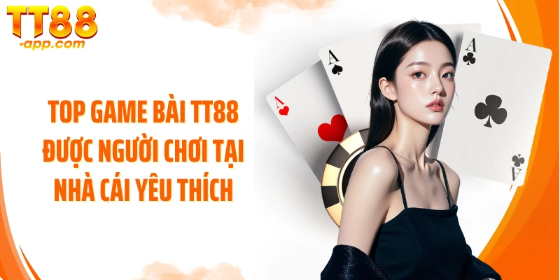 Top game bài TT88 được người chơi tại nhà cái yêu thích